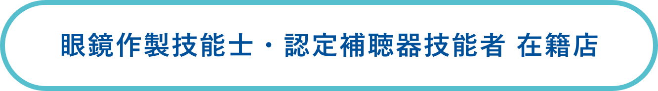 眼鏡作製技能士・認定補聴器技能者 在籍店
