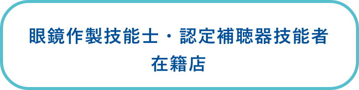 眼鏡作製技能士・認定補聴器技能者 在籍店